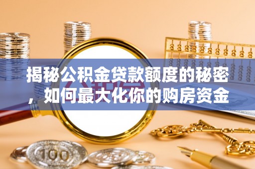 莘县揭秘公积金贷款额度的秘密，如何最大化你的购房资金