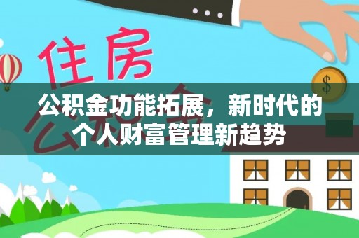 莘县公积金功能拓展，新时代的个人财富管理新趋势