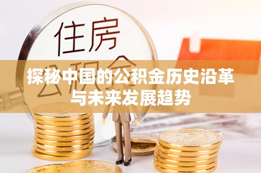 莘县探秘中国的公积金历史沿革与未来发展趋势