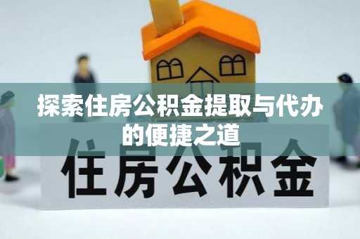 莘县探索住房公积金提取与代办的便捷之道