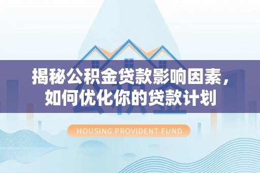 莘县揭秘公积金贷款影响因素，如何优化你的贷款计划