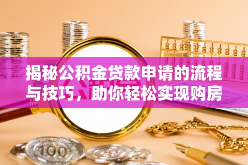 莘县揭秘公积金贷款申请的流程与技巧，助你轻松实现购房梦