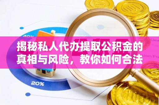 莘县揭秘私人代办提取公积金的真相与风险，教你如何合法合规操作