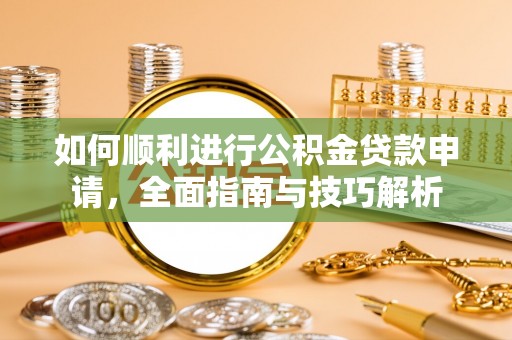 莘县如何顺利进行公积金贷款申请，全面指南与技巧解析