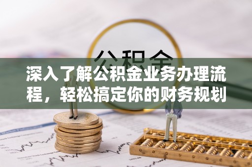莘县深入了解公积金业务办理流程，轻松搞定你的财务规划