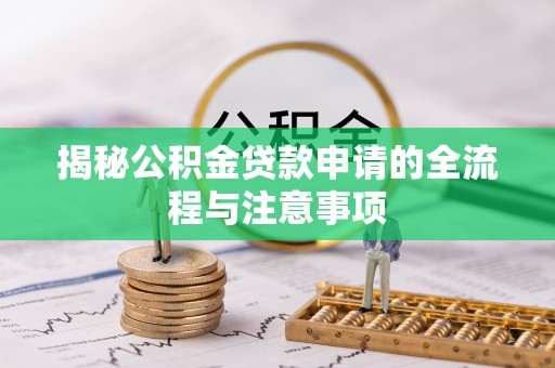 莘县揭秘公积金贷款申请的全流程与注意事项