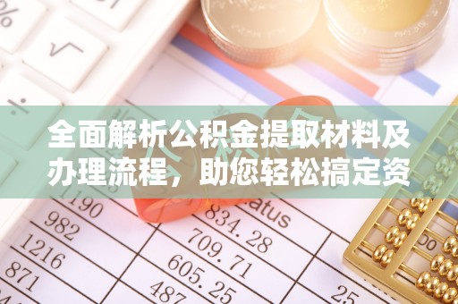 莘县全面解析公积金提取材料及办理流程，助您轻松搞定资金提取