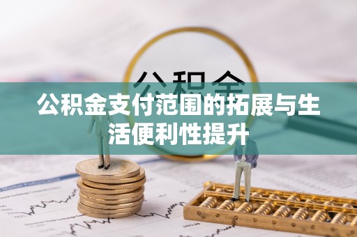 莘县公积金支付范围的拓展与生活便利性提升