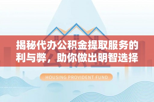 莘县揭秘代办公积金提取服务的利与弊，助你做出明智选择