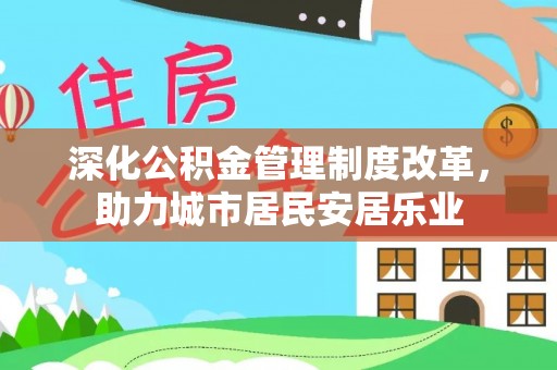 莘县深化公积金管理制度改革，助力城市居民安居乐业