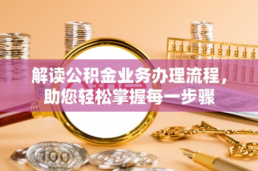 莘县解读公积金业务办理流程，助您轻松掌握每一步骤