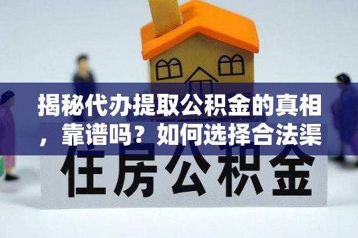 莘县揭秘代办提取公积金的真相，靠谱吗？如何选择合法渠道