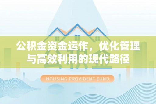 莘县公积金资金运作，优化管理与高效利用的现代路径