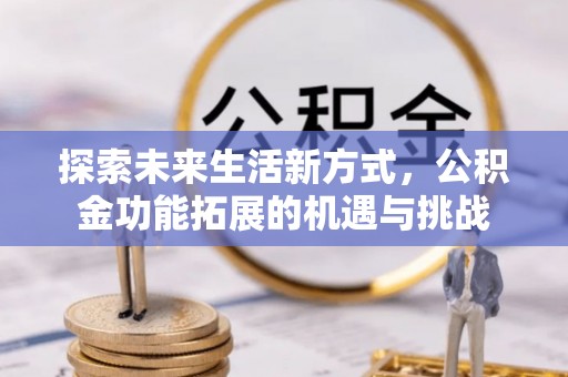 莘县探索未来生活新方式，公积金功能拓展的机遇与挑战