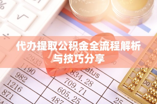莘县代办提取公积金全流程解析与技巧分享