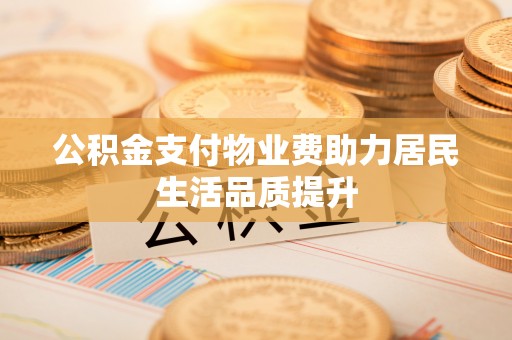 莘县公积金支付物业费助力居民生活品质提升