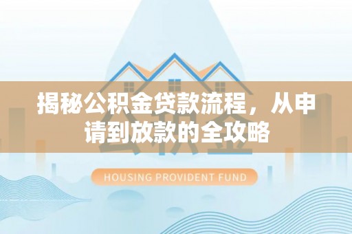 莘县揭秘公积金贷款流程，从申请到放款的全攻略