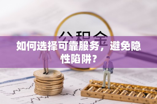 莘县如何选择可靠服务，避免隐性陷阱？