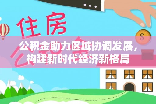 莘县公积金助力区域协调发展，构建新时代经济新格局