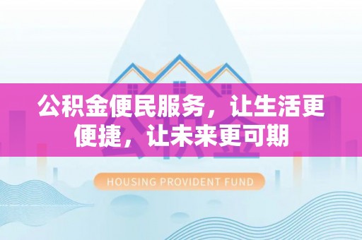 莘县公积金便民服务，让生活更便捷，让未来更可期
