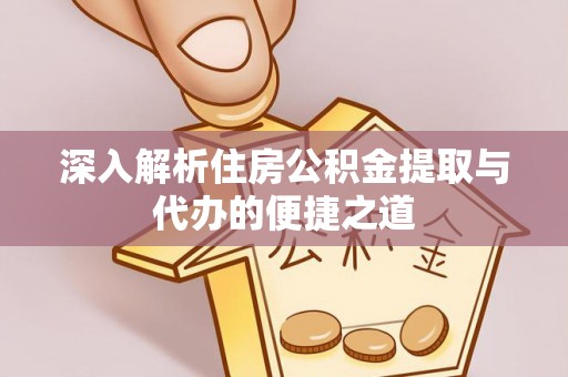莘县深入解析住房公积金提取与代办的便捷之道