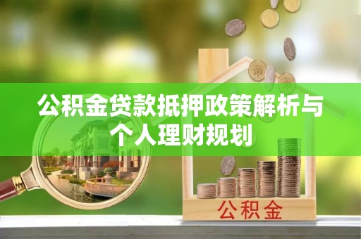 莘县公积金贷款抵押政策解析与个人理财规划