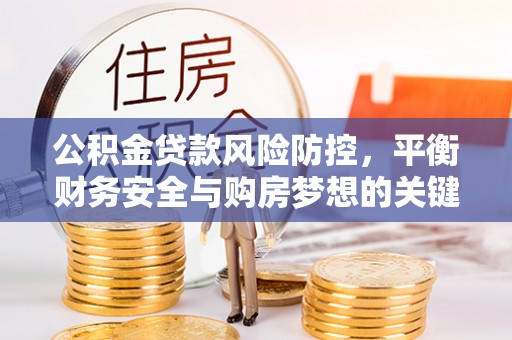 莘县公积金贷款风险防控，平衡财务安全与购房梦想的关键