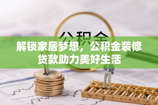 莘县解锁家居梦想，公积金装修贷款助力美好生活