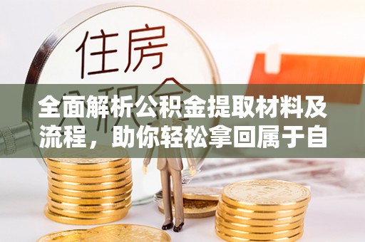 莘县全面解析公积金提取材料及流程，助你轻松拿回属于自己的钱