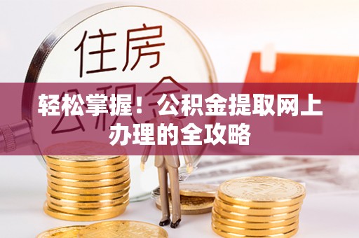 莘县轻松掌握！公积金提取网上办理的全攻略