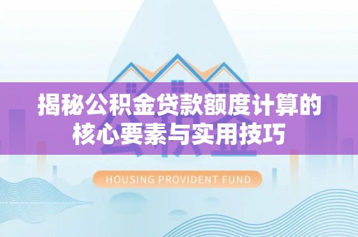 莘县揭秘公积金贷款额度计算的核心要素与实用技巧