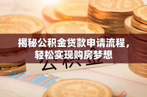 莘县揭秘公积金贷款申请流程，轻松实现购房梦想