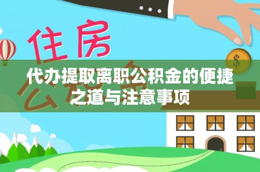 莘县代办提取离职公积金的便捷之道与注意事项