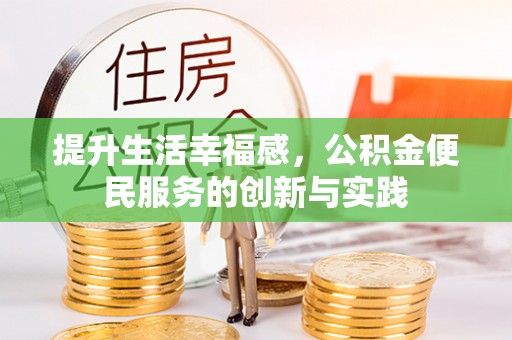 莘县提升生活幸福感，公积金便民服务的创新与实践