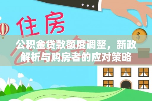 莘县公积金贷款额度调整，新政解析与购房者的应对策略