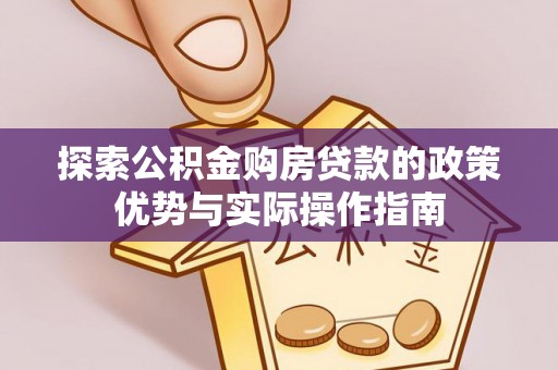 莘县探索公积金购房贷款的政策优势与实际操作指南
