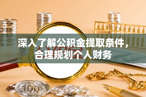 莘县深入了解公积金提取条件，合理规划个人财务