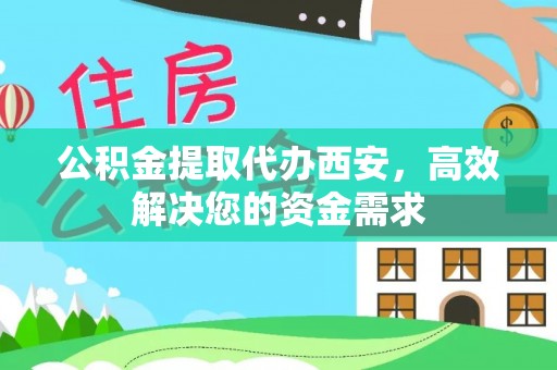 莘县公积金提取代办西安，高效解决您的资金需求