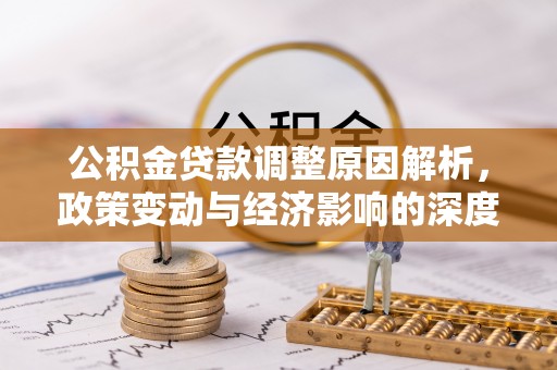 莘县公积金贷款调整原因解析，政策变动与经济影响的深度探讨