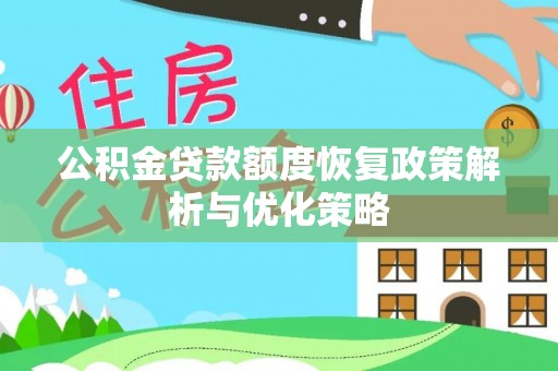莘县公积金贷款额度恢复政策解析与优化策略