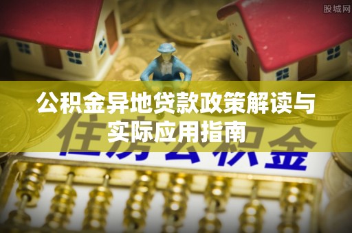 莘县公积金异地贷款政策解读与实际应用指南