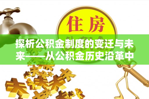 莘县探析公积金制度的变迁与未来——从公积金历史沿革中读懂社会福利发展