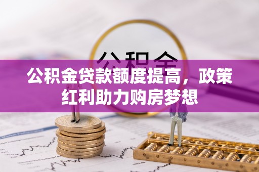 莘县公积金贷款额度提高，政策红利助力购房梦想
