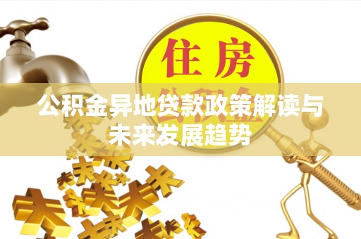 莘县公积金异地贷款政策解读与未来发展趋势