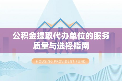莘县公积金提取代办单位的服务质量与选择指南