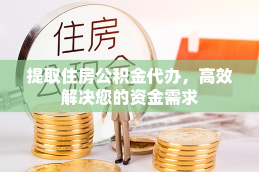 莘县提取住房公积金代办，高效解决您的资金需求