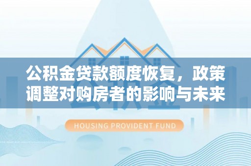 莘县公积金贷款额度恢复，政策调整对购房者的影响与未来展望