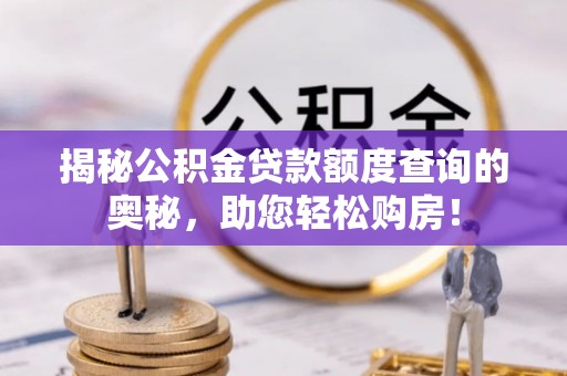 莘县揭秘公积金贷款额度查询的奥秘，助您轻松购房！