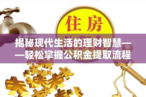 莘县揭秘现代生活的理财智慧——轻松掌握公积金提取流程的实用指南