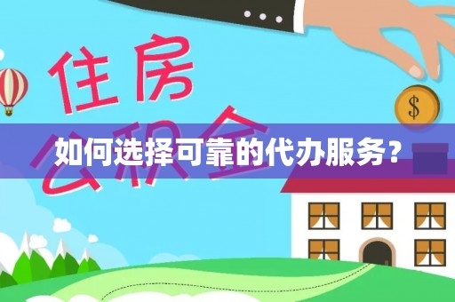 莘县如何选择可靠的代办服务？